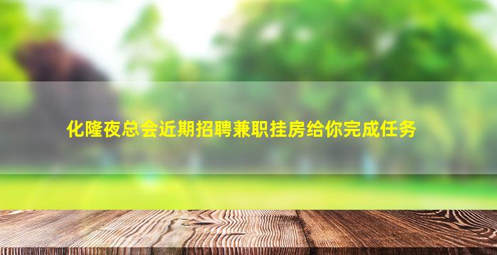 化隆夜总会近期招聘兼职挂房给你完成任务